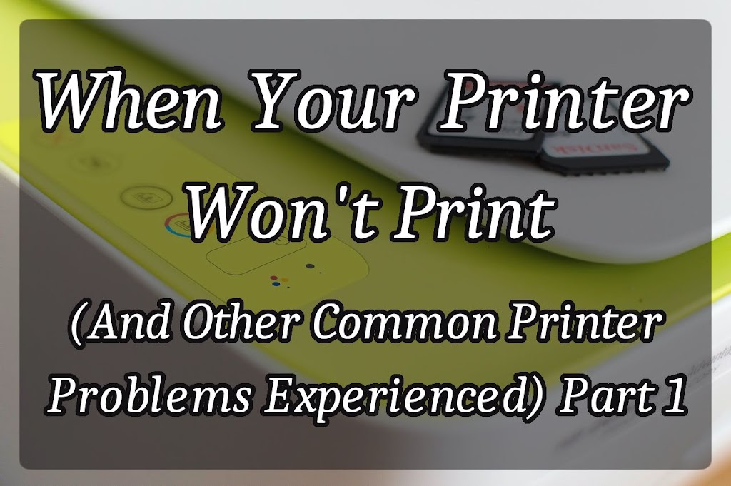 When Your Printer Won’t Print (And Other Common Printer Problems Experienced) Part 1